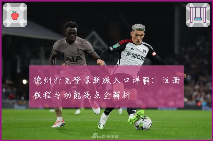 德州扑克登录新版入口详解：注册教程与功能亮点全解析