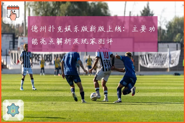 德州扑克娱乐版新版上线：主要功能亮点解析及玩家测评