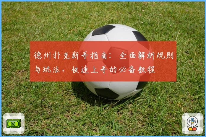 德州扑克新手指南：全面解析规则与玩法，快速上手的必备教程