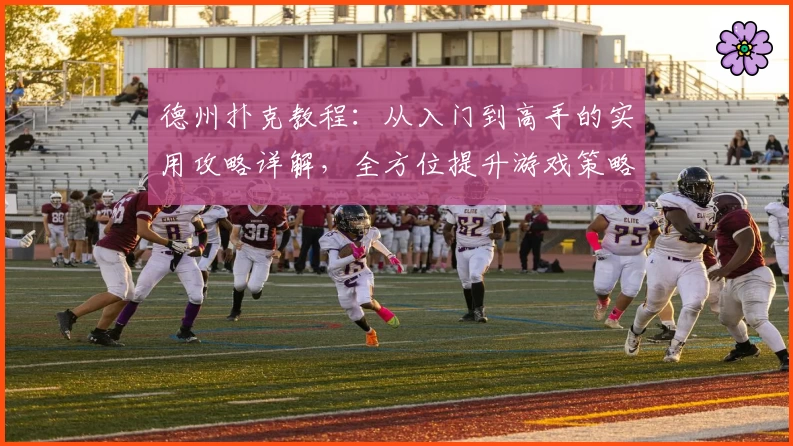 德州扑克教程：从入门到高手的实用攻略详解，全方位提升游戏策略