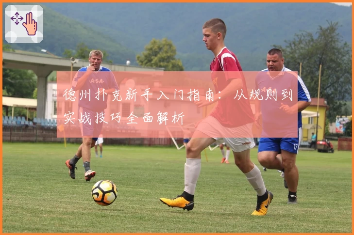 德州扑克新手入门指南：从规则到实战技巧全面解析