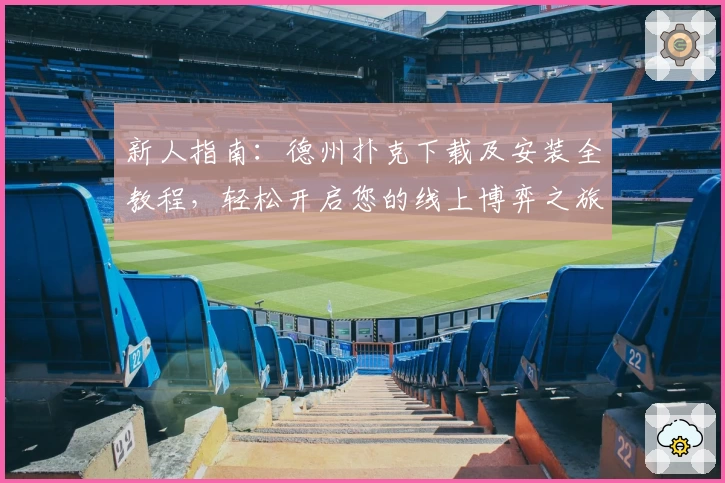 新人指南：德州扑克下载及安装全教程，轻松开启您的线上博弈之旅