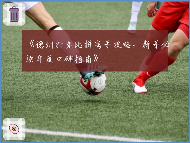 《德州扑克比拼高手攻略，新手必读年度口碑指南》