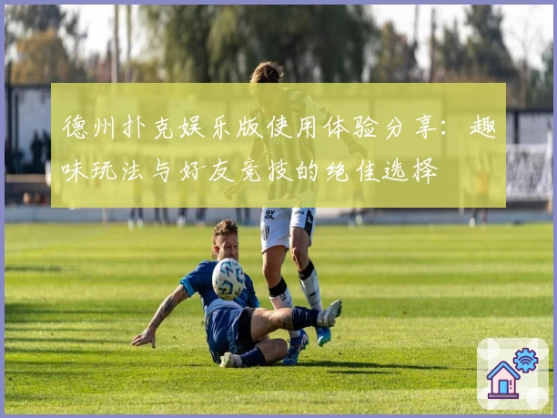 德州扑克娱乐版使用体验分享：趣味玩法与好友竞技的绝佳选择