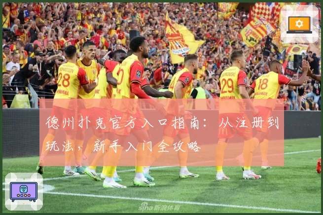 德州扑克官方入口指南：从注册到玩法，新手入门全攻略