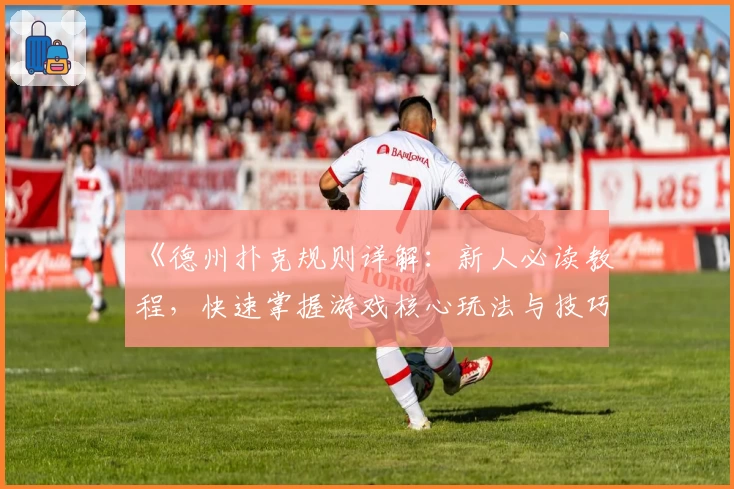 《德州扑克规则详解：新人必读教程，快速掌握游戏核心玩法与技巧》