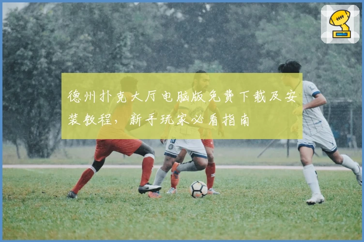 德州扑克大厅电脑版免费下载及安装教程,新手玩家必看指南