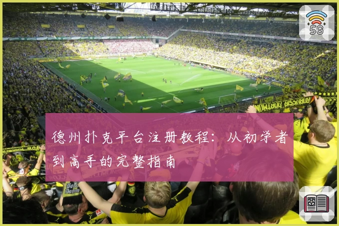 德州扑克平台注册教程：从初学者到高手的完整指南
