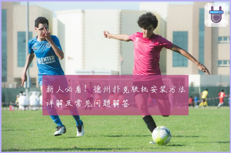 新人必看！德州扑克联机安装方法详解及常见问题解答