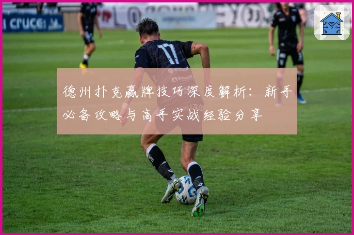 德州扑克赢牌技巧深度解析：新手必备攻略与高手实战经验分享