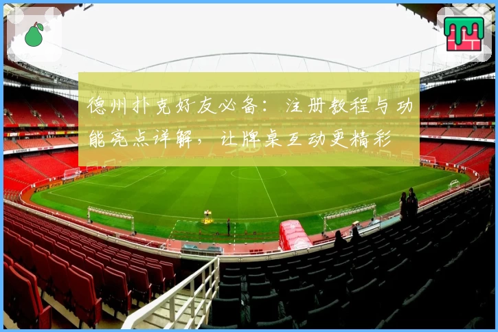 德州扑克好友必备：注册教程与功能亮点详解，让牌桌互动更精彩