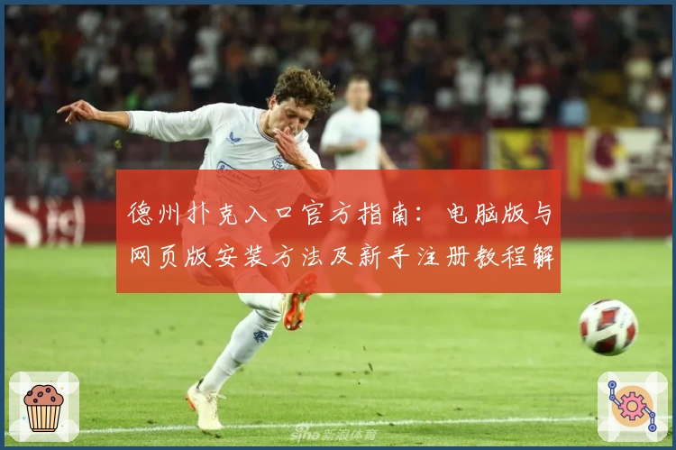 德州扑克入口官方指南：电脑版与网页版安装方法及新手注册教程解析