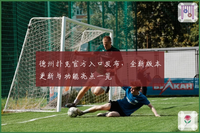 德州扑克官方入口发布，全新版本更新与功能亮点一览