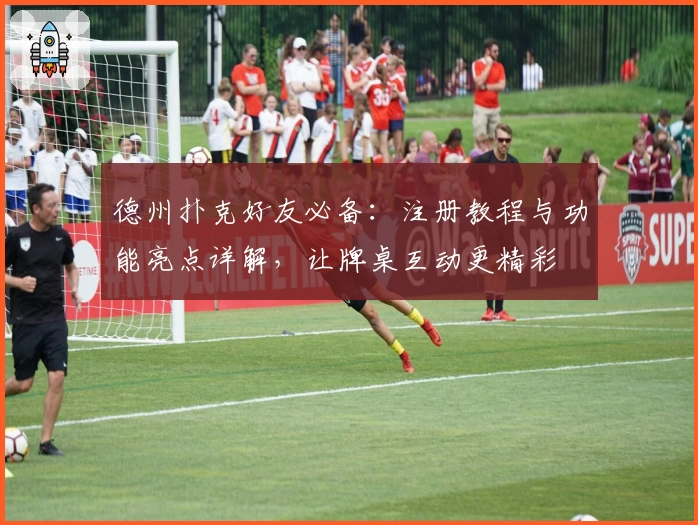 德州扑克好友必备：注册教程与功能亮点详解，让牌桌互动更精彩