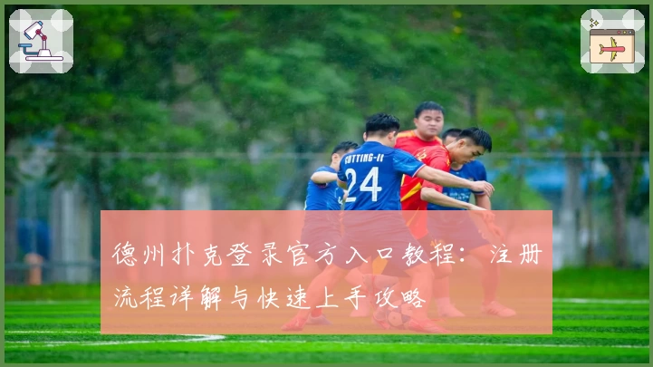 德州扑克登录官方入口教程：注册流程详解与快速上手攻略