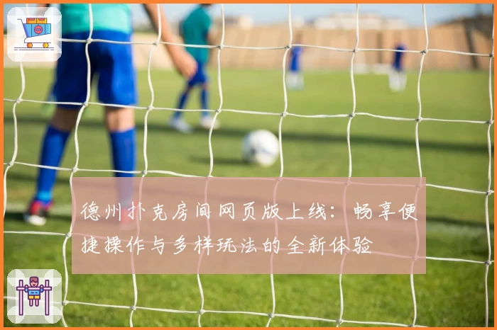 德州扑克房间网页版上线：畅享便捷操作与多样玩法的全新体验