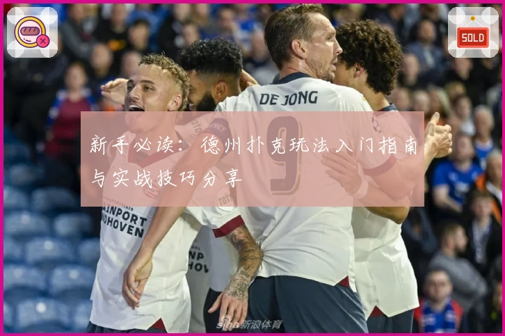 新手必读：德州扑克玩法入门指南与实战技巧分享