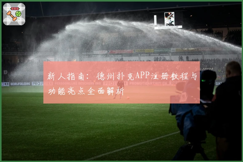 新人指南：德州扑克APP注册教程与功能亮点全面解析