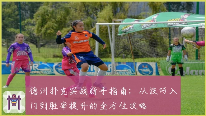 德州扑克实战新手指南：从技巧入门到胜率提升的全方位攻略