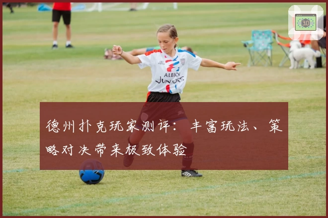 德州扑克玩家测评：丰富玩法、策略对决带来极致体验