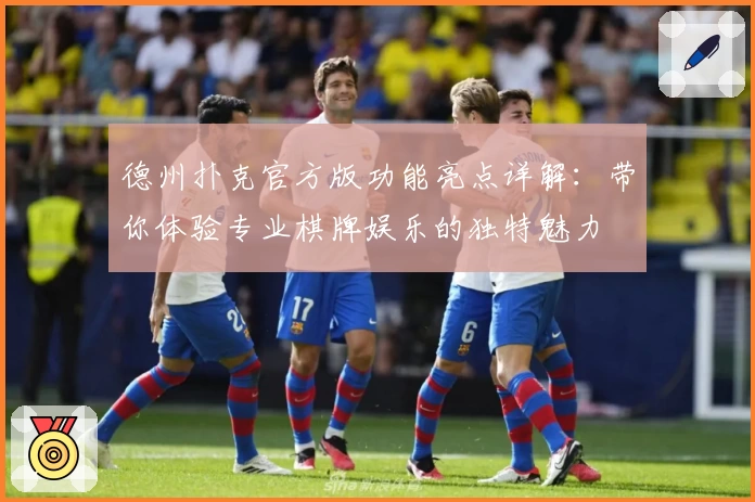 德州扑克官方版功能亮点详解：带你体验专业棋牌娱乐的独特魅力
