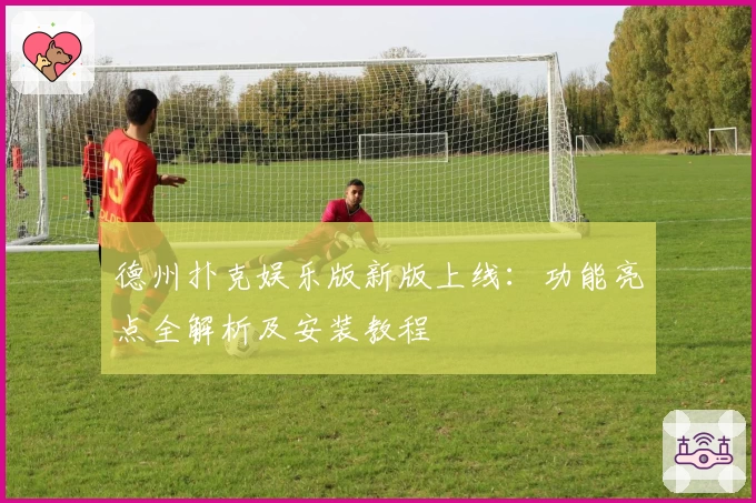 德州扑克娱乐版新版上线：功能亮点全解析及安装教程