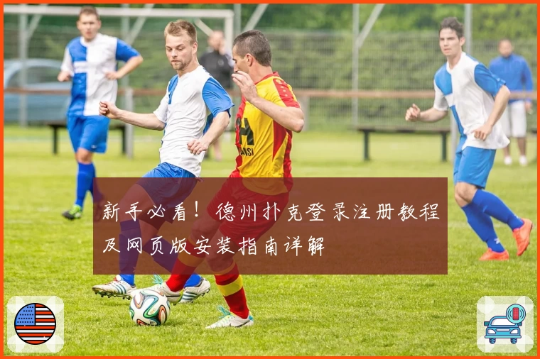 新手必看！德州扑克登录注册教程及网页版安装指南详解