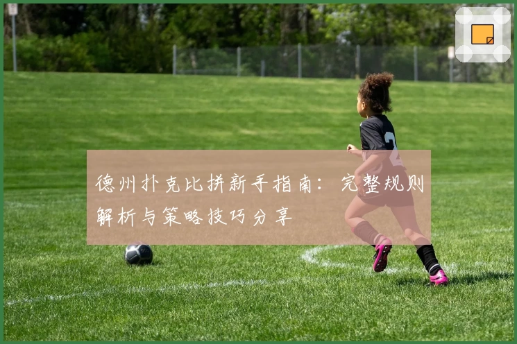 德州扑克比拼新手指南：完整规则解析与策略技巧分享