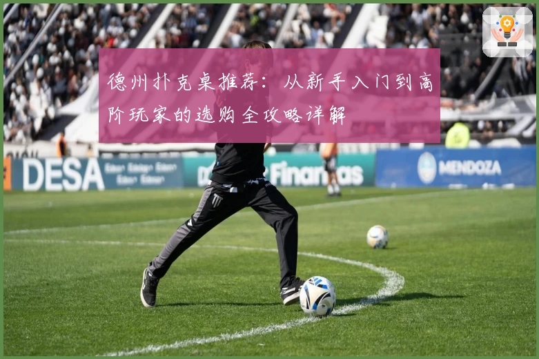 德州扑克桌推荐：从新手入门到高阶玩家的选购全攻略详解