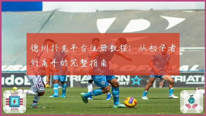 德州扑克平台注册教程：从初学者到高手的完整指南