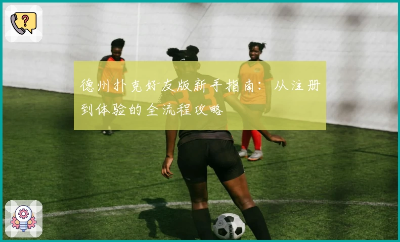 德州扑克好友版新手指南：从注册到体验的全流程攻略