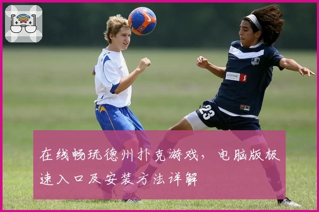 在线畅玩德州扑克游戏，电脑版极速入口及安装方法详解