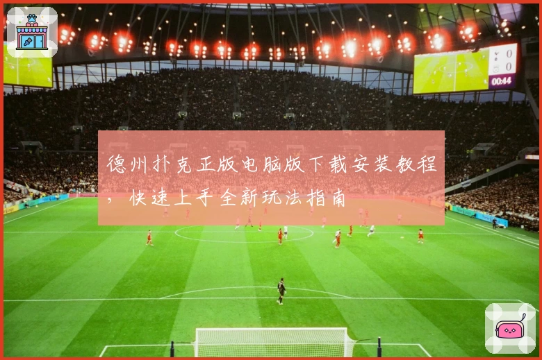 德州扑克正版电脑版下载安装教程，快速上手全新玩法指南