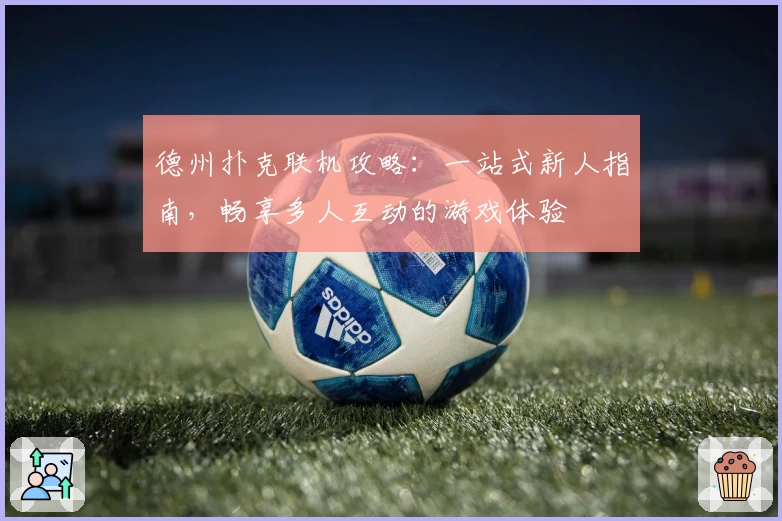 德州扑克联机攻略：一站式新人指南，畅享多人互动的游戏体验