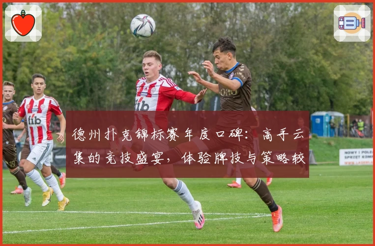 德州扑克锦标赛年度口碑：高手云集的竞技盛宴，体验牌技与策略较量