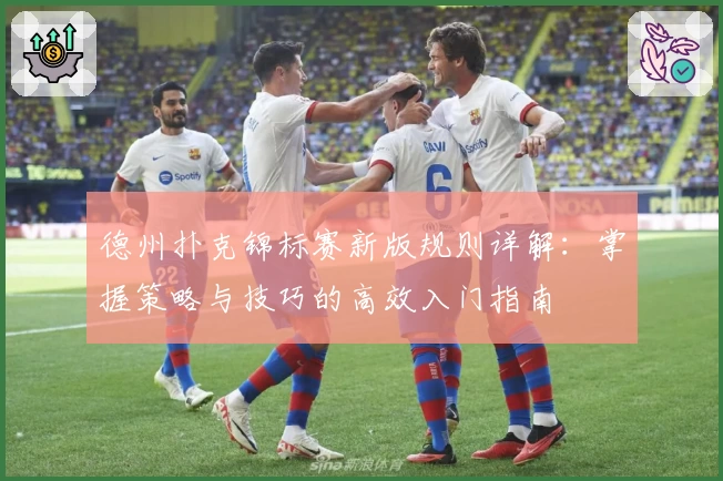 德州扑克锦标赛新版规则详解：掌握策略与技巧的高效入门指南