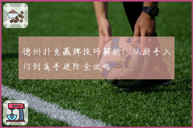 德州扑克赢牌技巧解析：从新手入门到高手进阶全攻略