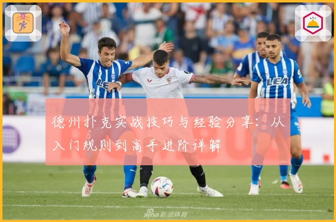 德州扑克实战技巧与经验分享：从入门规则到高手进阶详解