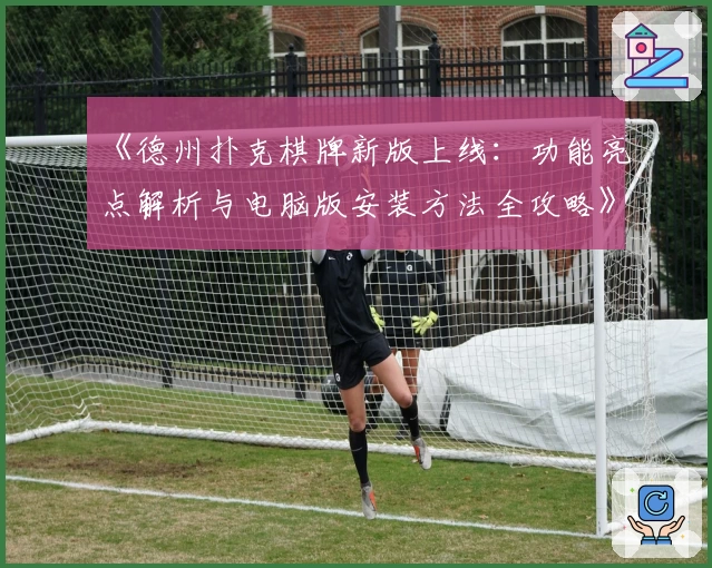 《德州扑克棋牌新版上线：功能亮点解析与电脑版安装方法全攻略》