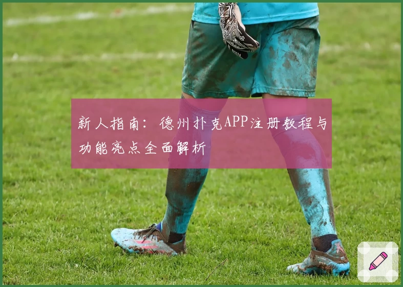 新人指南：德州扑克APP注册教程与功能亮点全面解析