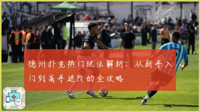 德州扑克热门玩法解析：从新手入门到高手进阶的全攻略