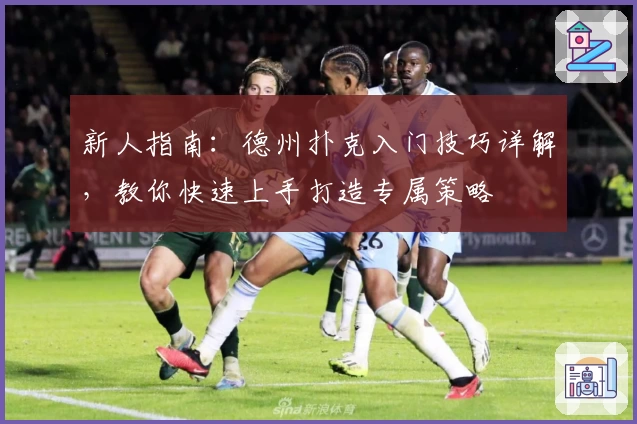 新人指南：德州扑克入门技巧详解，教你快速上手打造专属策略