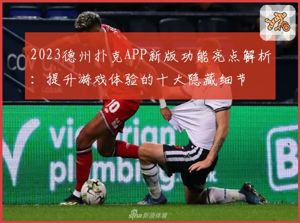2023德州扑克APP新版功能亮点解析：提升游戏体验的十大隐藏细节