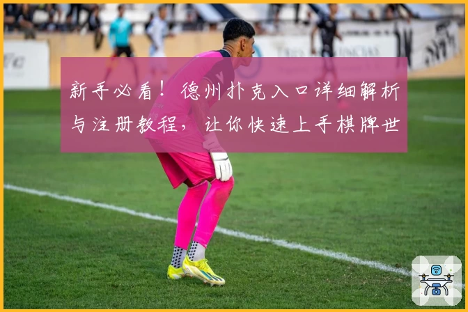 新手必看！德州扑克入口详细解析与注册教程，让你快速上手棋牌世界