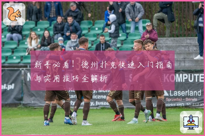 新手必看！德州扑克快速入门指南与实用技巧全解析