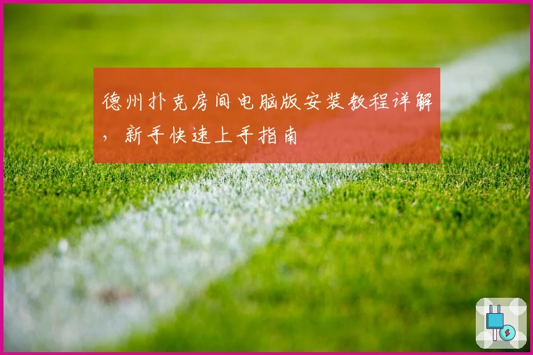 德州扑克房间电脑版安装教程详解，新手快速上手指南