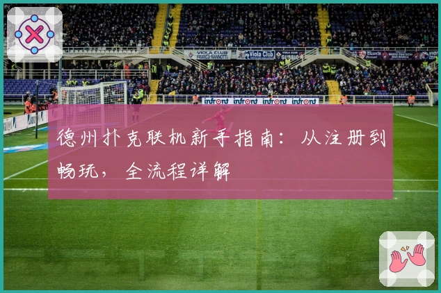 德州扑克联机新手指南：从注册到畅玩，全流程详解