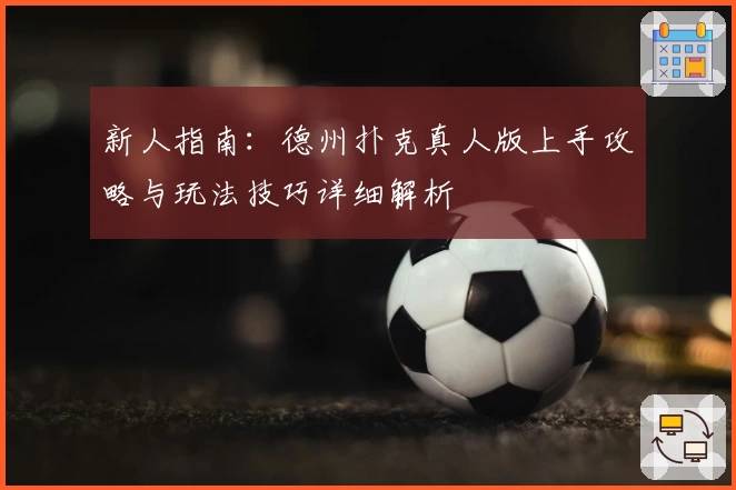 新人指南：德州扑克真人版上手攻略与玩法技巧详细解析