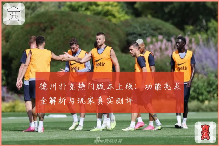 德州扑克热门版本上线：功能亮点全解析与玩家真实测评