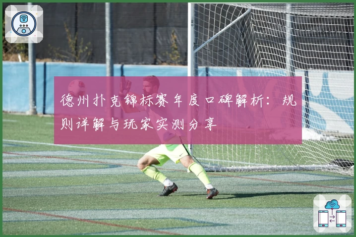 德州扑克锦标赛年度口碑解析：规则详解与玩家实测分享